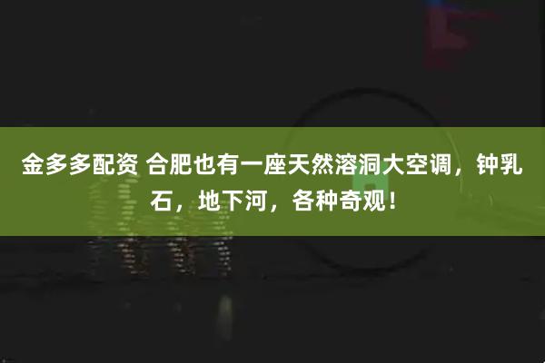 金多多配资 合肥也有一座天然溶洞大空调，钟乳石，地下河，各种奇观！