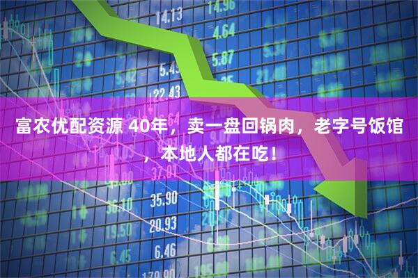 富农优配资源 40年，卖一盘回锅肉，老字号饭馆，本地人都在吃！