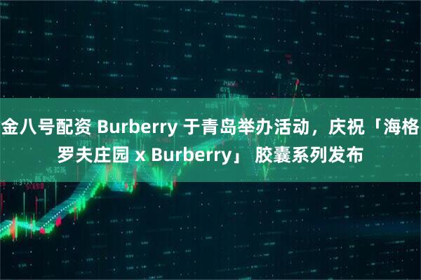 金八号配资 Burberry 于青岛举办活动，庆祝「海格罗夫庄园 x Burberry」 胶囊系列发布
