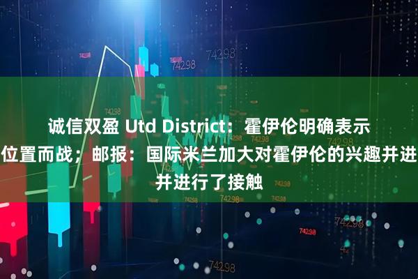 诚信双盈 Utd District：霍伊伦明确表示想留队为位置而战；邮报：国际米兰加大对霍伊伦的兴趣并进行了接触