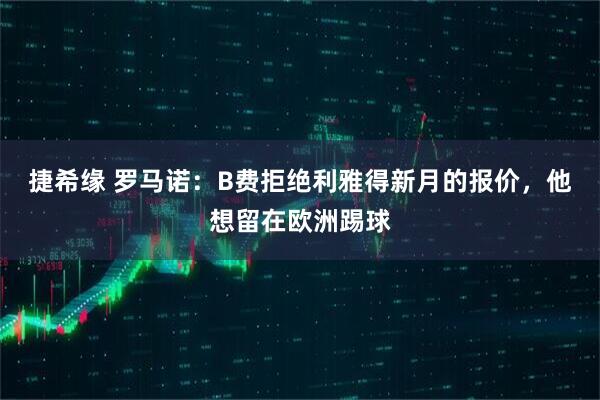 捷希缘 罗马诺：B费拒绝利雅得新月的报价，他想留在欧洲踢球