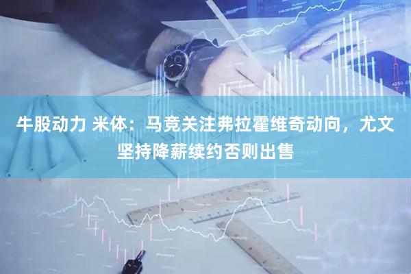 牛股动力 米体：马竞关注弗拉霍维奇动向，尤文坚持降薪续约否则出售