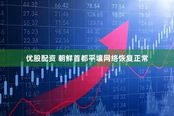 优股配资 朝鲜首都平壤网络恢复正常