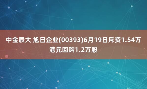 中金辰大 旭日企业(00393)6月19日斥资1.54万港元回购1.2万股