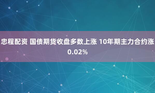 忠程配资 国债期货收盘多数上涨 10年期主力合约涨0.02%