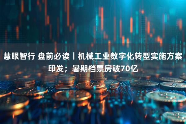 慧眼智行 盘前必读丨机械工业数字化转型实施方案印发；暑期档票房破70亿