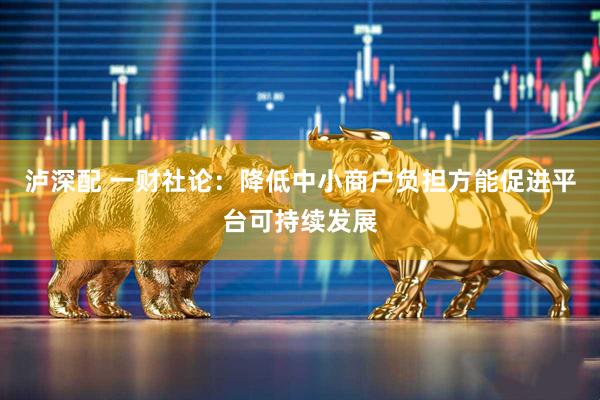 泸深配 一财社论：降低中小商户负担方能促进平台可持续发展