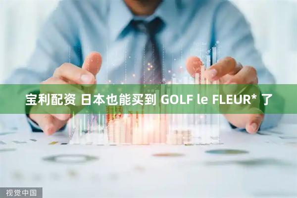 宝利配资 日本也能买到 GOLF le FLEUR* 了