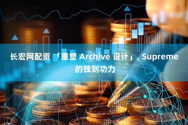 长宏网配资 「重塑 Archive 设计」, Supreme 的独到功力