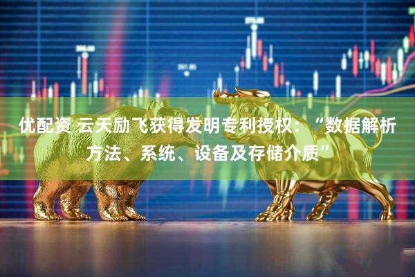 优配资 云天励飞获得发明专利授权：“数据解析方法、系统、设备及存储介质”