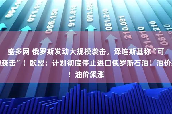 盛多网 俄罗斯发动大规模袭击,泽连斯基称“可怕的袭击”!欧盟:计划彻底停止进口俄罗斯石油!油价飙涨