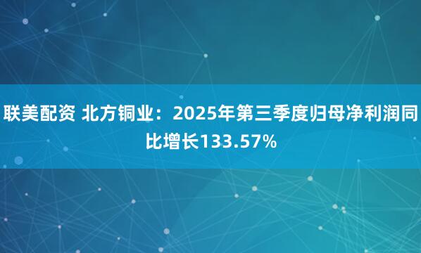 联美配资 北方铜业：2025年第三季度归母净利润同比增长133.57%