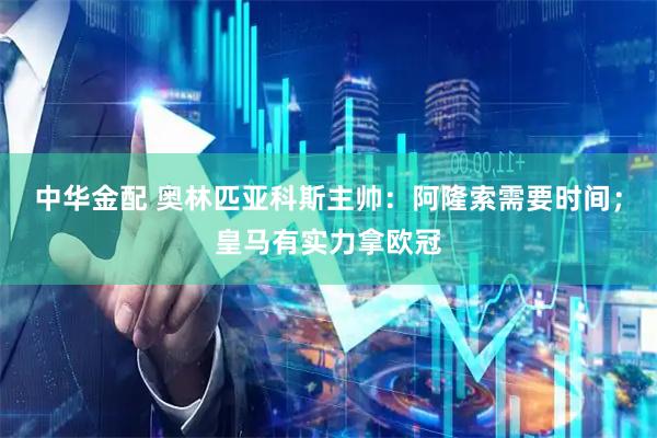 中华金配 奥林匹亚科斯主帅：阿隆索需要时间；皇马有实力拿欧冠