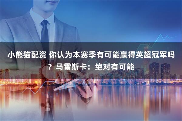 小熊猫配资 你认为本赛季有可能赢得英超冠军吗?马雷斯卡:绝对有可能