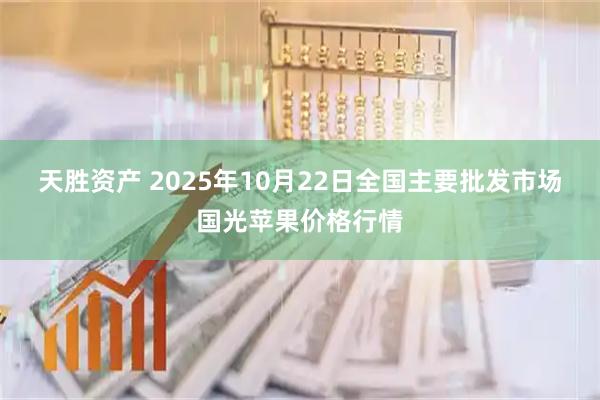 天胜资产 2025年10月22日全国主要批发市场国光苹果价格行情