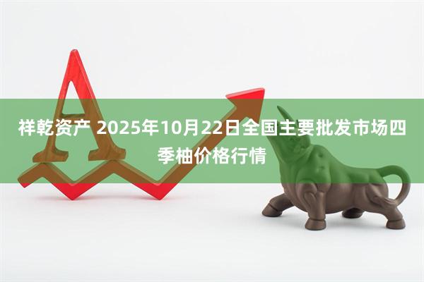 祥乾资产 2025年10月22日全国主要批发市场四季柚价格行情