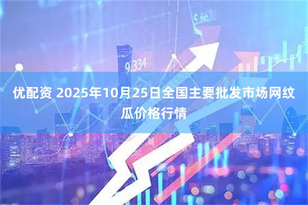 优配资 2025年10月25日全国主要批发市场网纹瓜价格行情