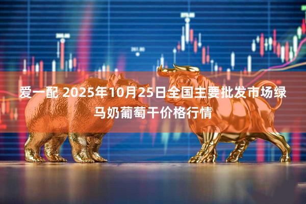 爱一配 2025年10月25日全国主要批发市场绿马奶葡萄干价格行情