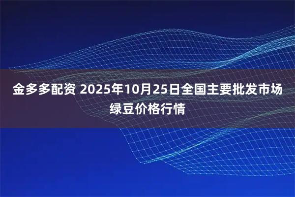 金多多配资 2025年10月25日全国主要批发市场绿豆价格行情