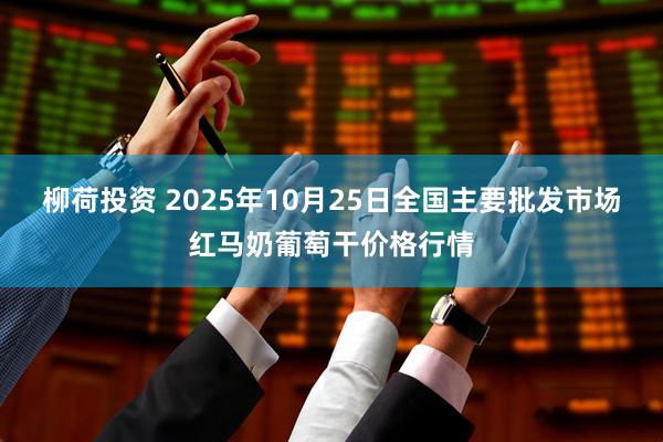 柳荷投资 2025年10月25日全国主要批发市场红马奶葡萄干价格行情