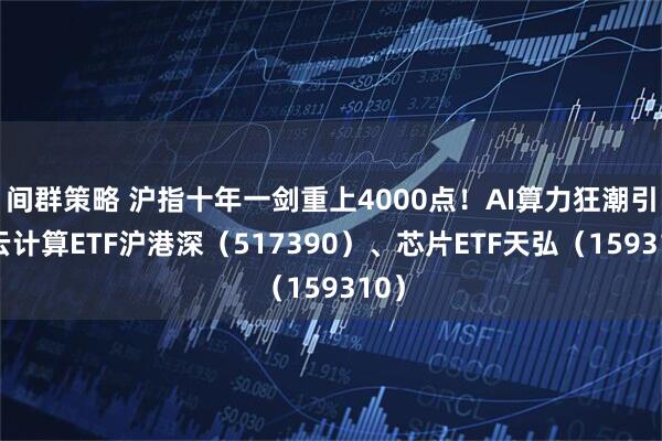 间群策略 沪指十年一剑重上4000点!AI算力狂潮引爆云计算ETF沪港深(517390)、芯片ETF天弘(159310)