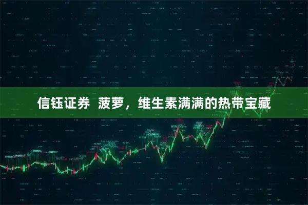 信钰证券 菠萝,维生素满满的热带宝藏