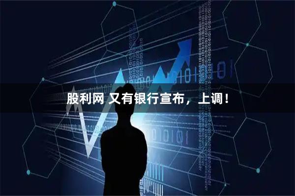 股利网 又有银行宣布,上调!