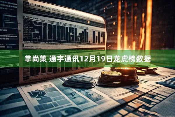 掌尚策 通宇通讯12月19日龙虎榜数据