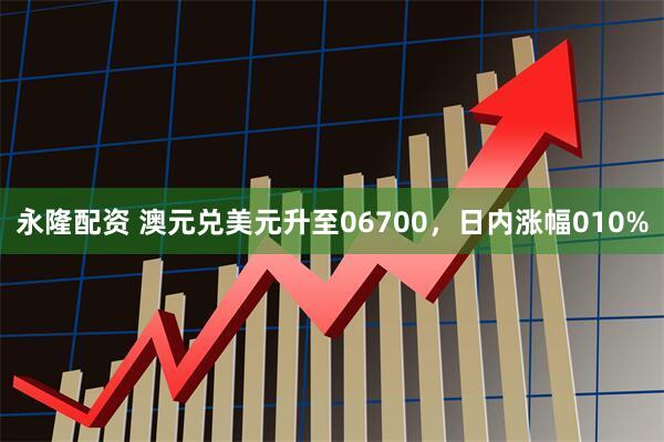 永隆配资 澳元兑美元升至06700，日内涨幅010%