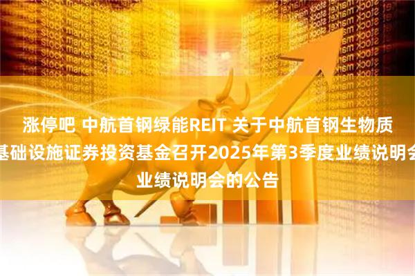 涨停吧 中航首钢绿能REIT 关于中航首钢生物质封闭式基础设施证券投资基金召开2025年第3季度业绩说明会的公告
