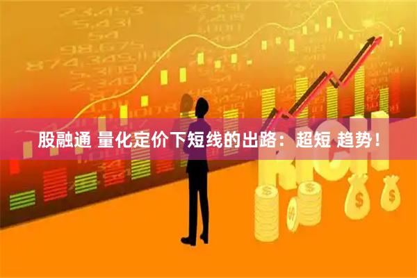 股融通 量化定价下短线的出路：超短 趋势！