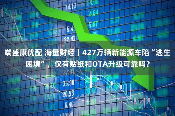 端盛康优配 海量财经丨427万辆新能源车陷“逃生困境”，仅有贴纸和OTA升级可靠吗？